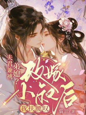 夫君兼祧弟媳？改嫁小叔后我扶腰叹封面
