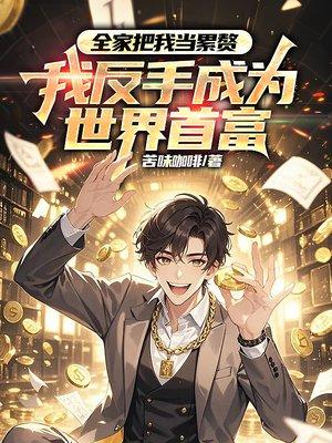 全家把我当累赘，我反手成为世界首富封面